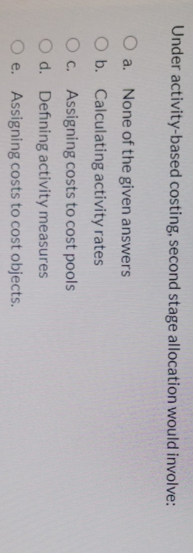 Please help Under activity-based costing, second stage allocation would involve: O