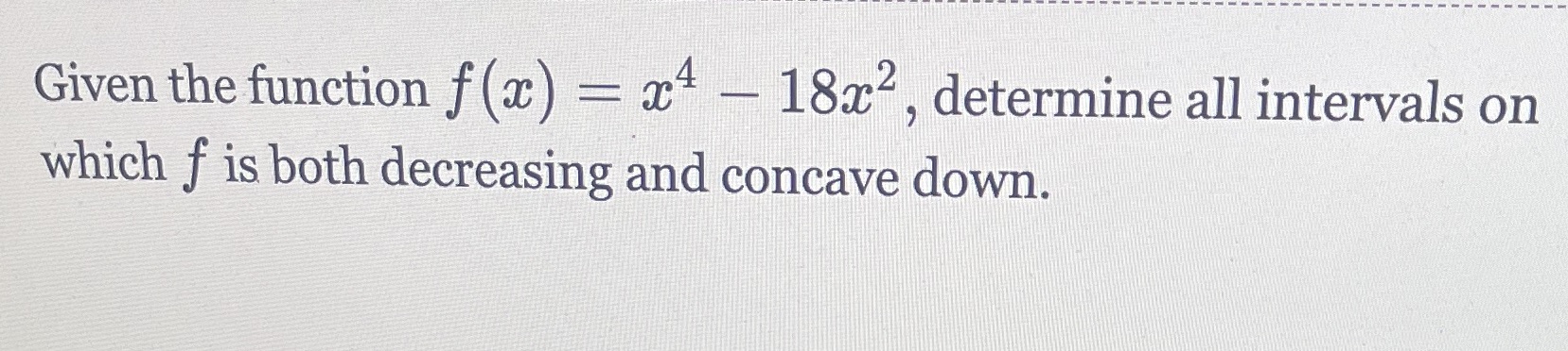 Given the function f (x) = x4 - 18x2, determine all