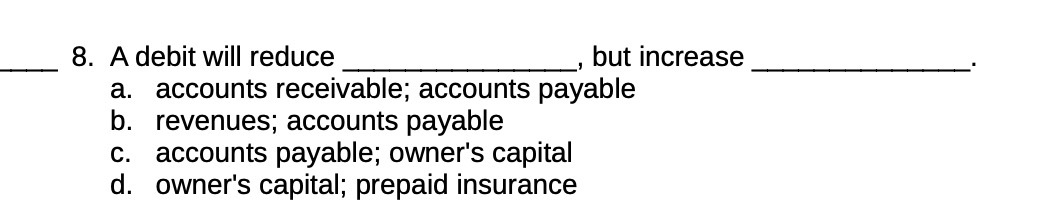 8. A debit will reduce but increase a. accounts receivable; accounts