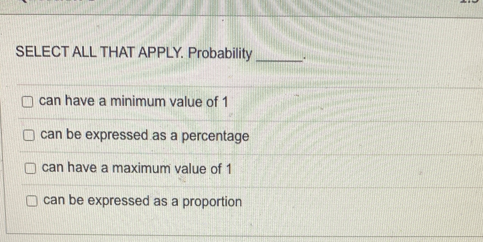  SELECT ALL THAT APPLY. Probability can have a minimum value of