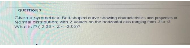QUESTION 7 Given a symmetrical Bell-shaped curve showing characteristics and properties of
