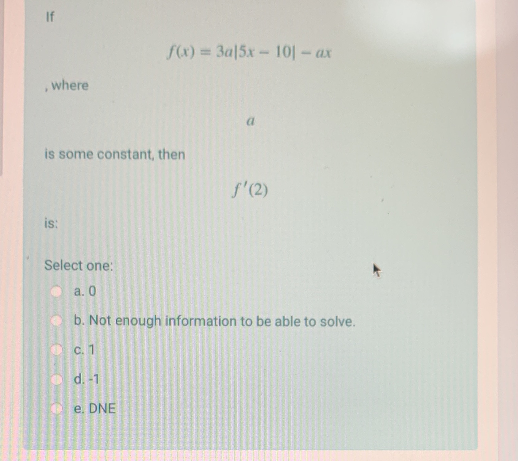 is some constant, then f' (2 ) is: Select one: a. 0