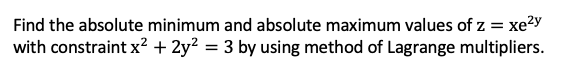 absolute minimum and absolute maximum values of: = xez-i' with constraint 2