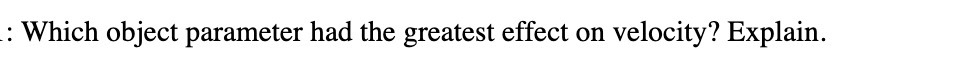 Which object parameter had the greatest effect on velocity? Explain.