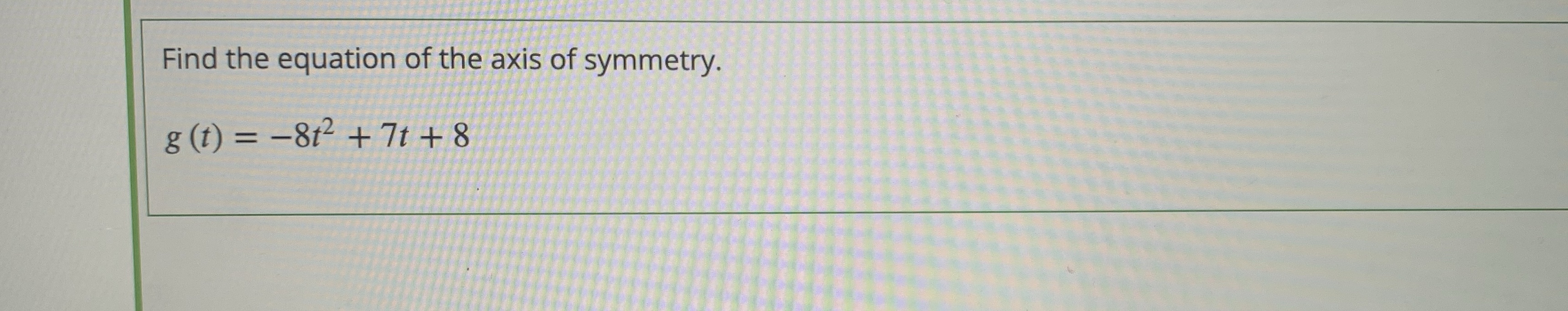 Find the equation of the axis of symmetry. = 8t2 + 7t