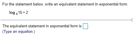 log 4 16 = 2 The equivalent statement in exponential form is