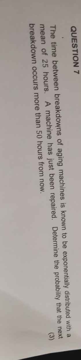  please, help QUESTION 7 The time between breakdowns of aging machines
