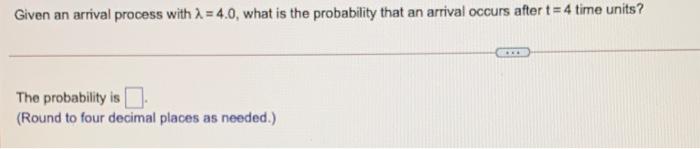 probability that an arrival occurs after t = 4 time units? The