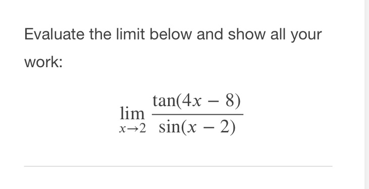 Evaluate the limit below and show all your work: tan(4x 8) lim