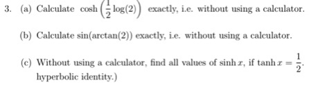  3. (a) Calculate cosh log (2) exactly, i.e. without using a
