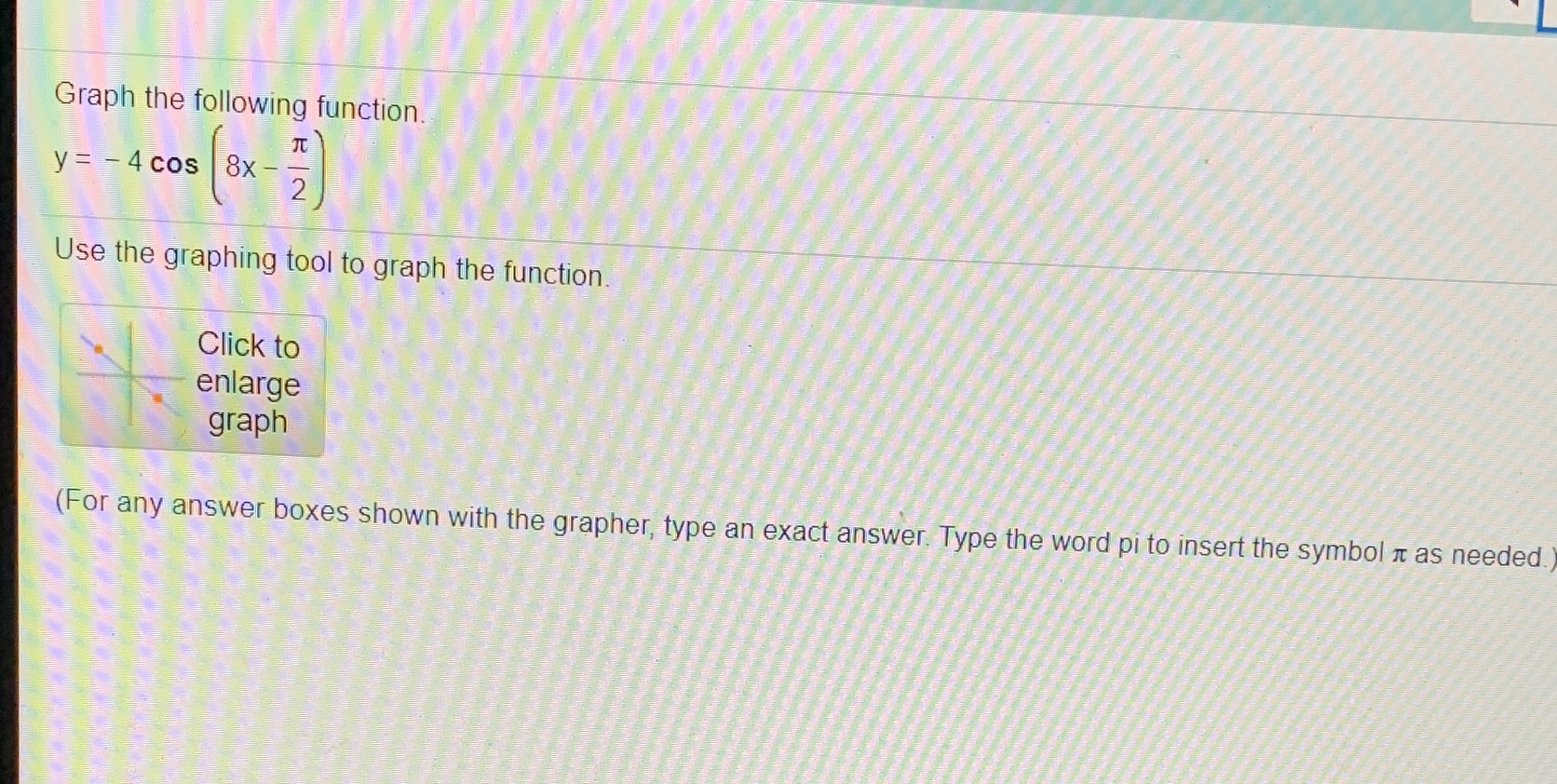 Graph the following function y=- 4 cos 8x Use the graphing
