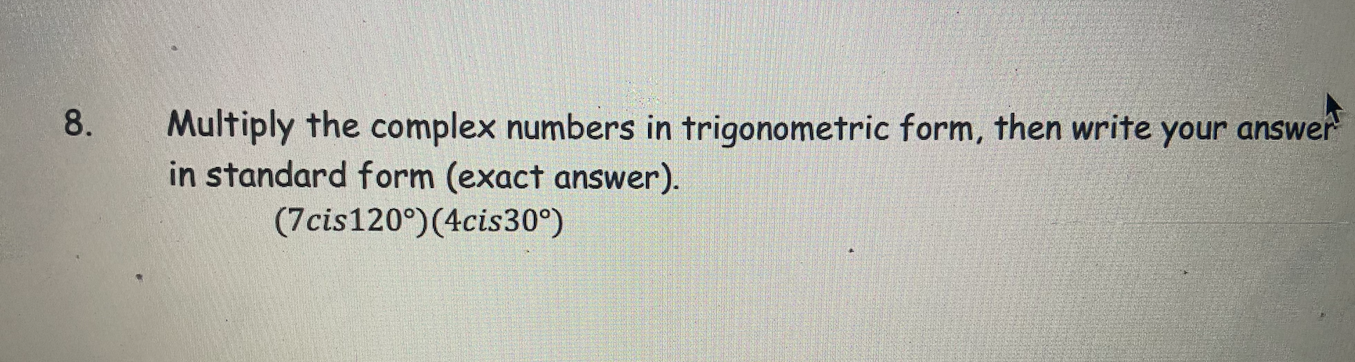 8. Multiply the complex numbers in trigonometric form, then write your answer