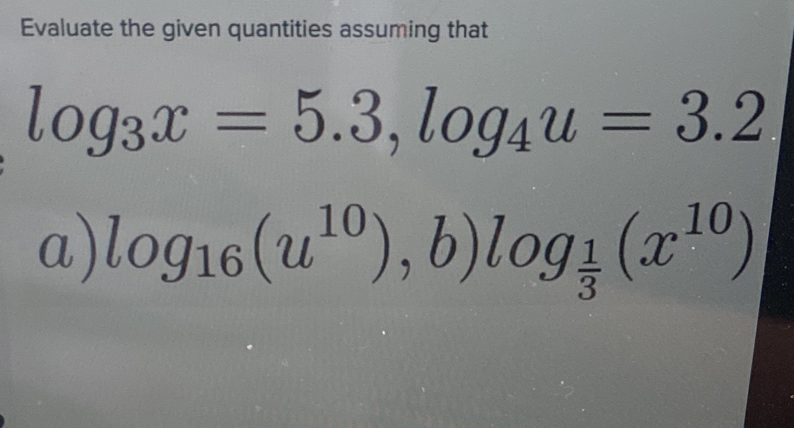 Evaluate the given quantities assuming that loggx 5.3, log4u 3.2 10 a)