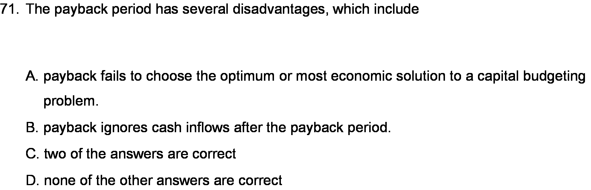 71. The payback period has several disadvantages, which include A. payback