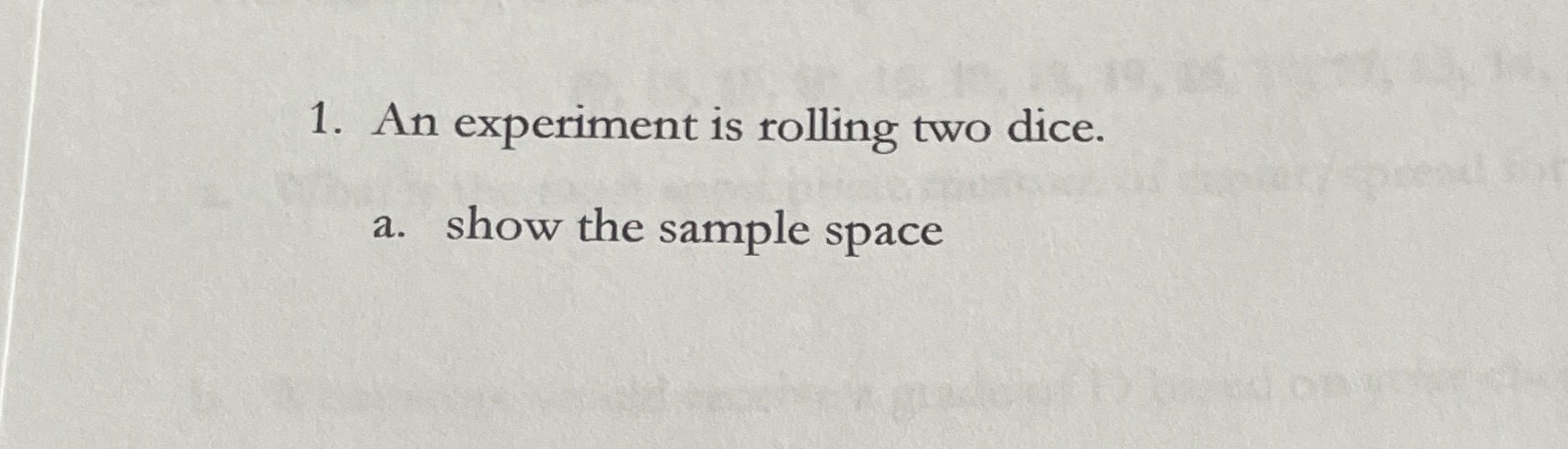 1. An experiment is rolling two dice. a. show the sample space