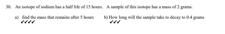 30. An isotope of sodium hasa half life of 15 hours. A