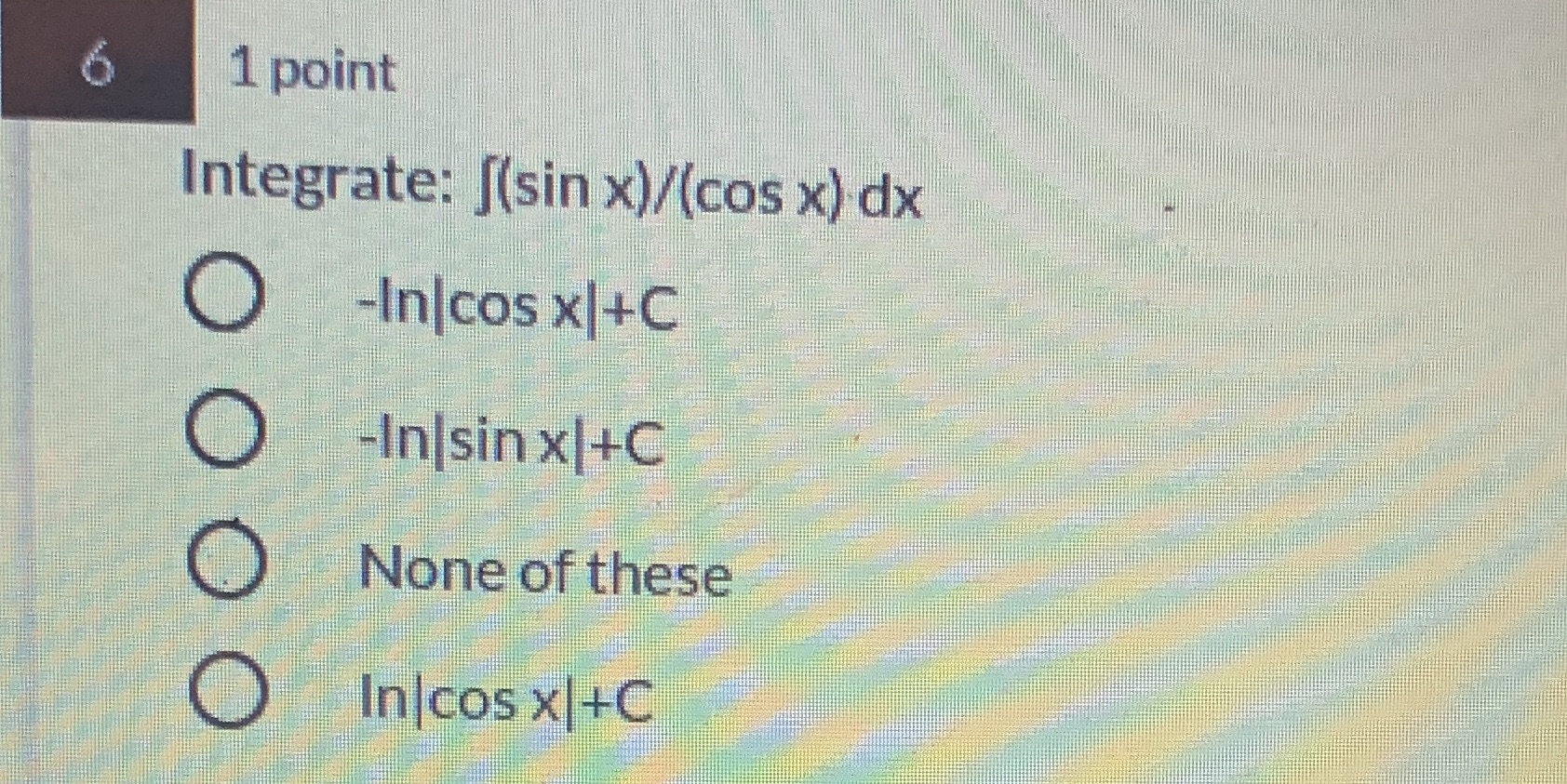 1 point Integrate: (sin x)/(cos x) dx -Inlcos -Inlsinxl+C None of these