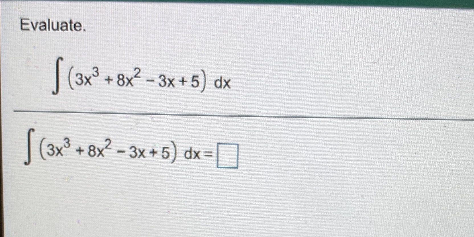 Evaluate. 3x3 -3x+5) dx (3x3 + -3x+ 5) dx=D