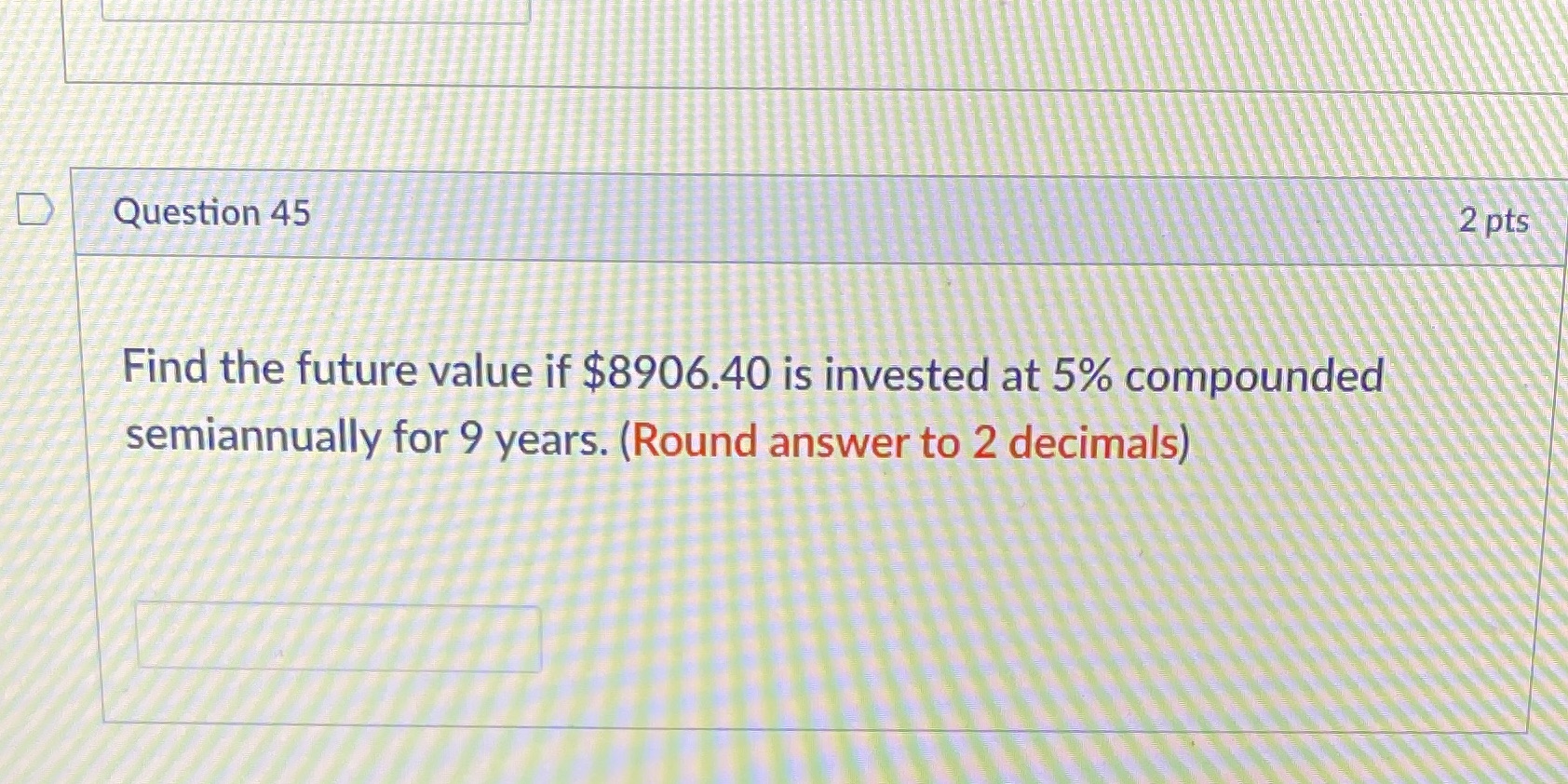  Solve. D Question 45 2 pts Find the future value if