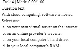 Task 4 Mark: 0.00/1.00 Question text With cloud computing, software is