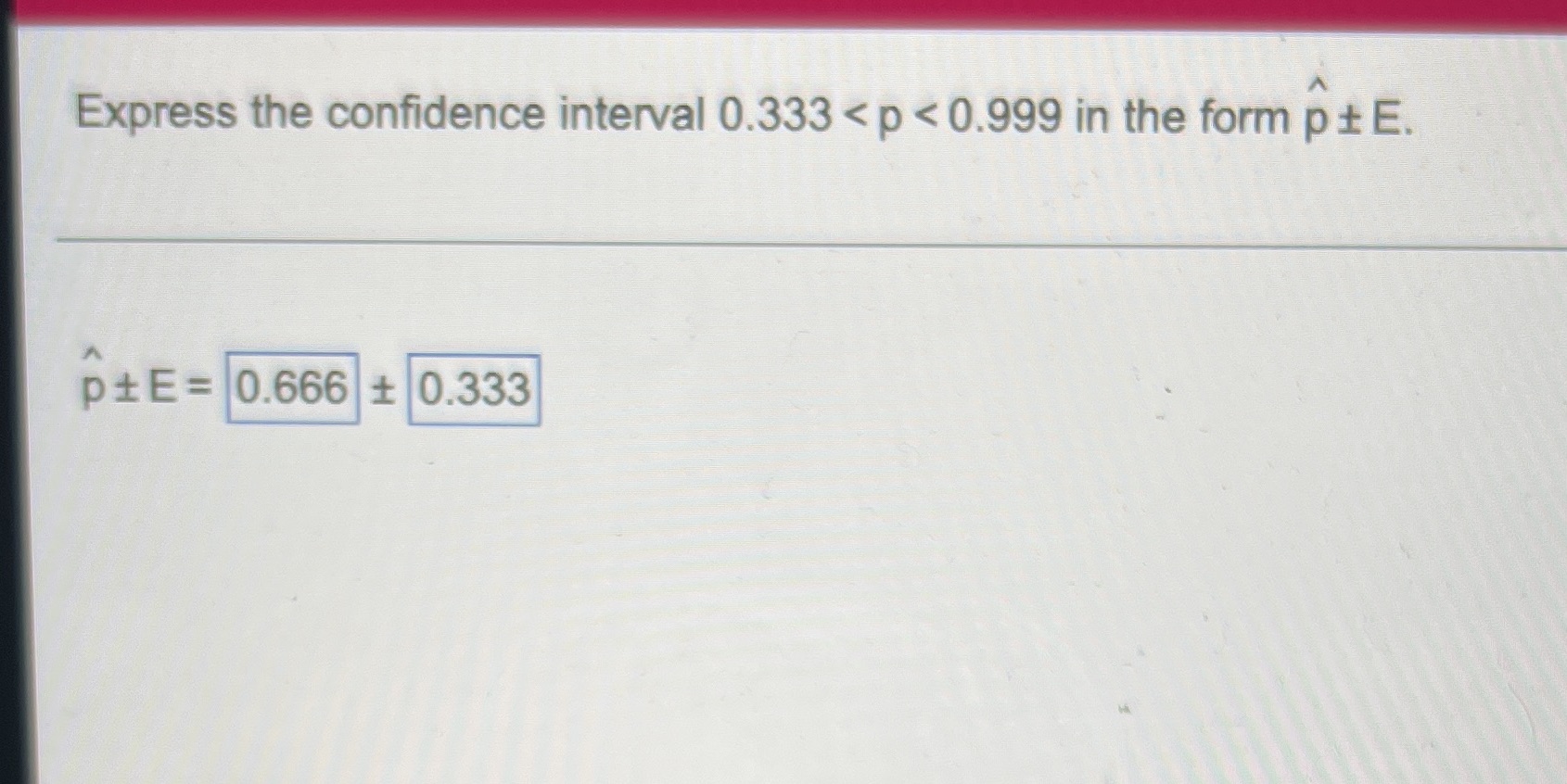 Express the confidence interval 0.333 < p < 0.999 in the form