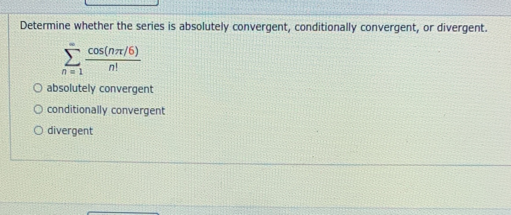 n! O absolutely convergent O conditionally convergent O divergent