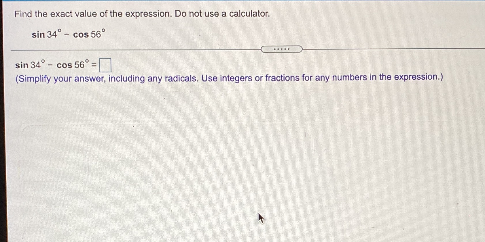 the expression. Do not use a calculator. sin 34 - cos 56