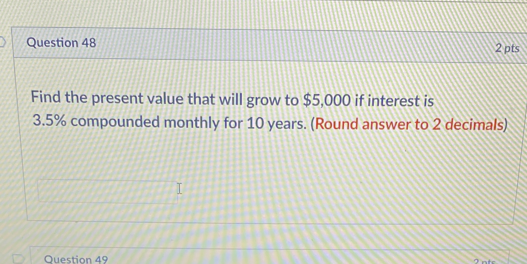  Solve. Question 48 2 pts Find the present value that will