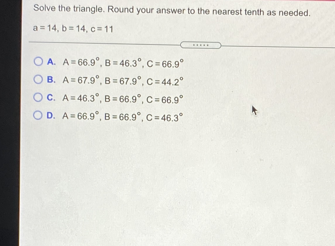 answer to the nearest tenth as needed. a=14. b=14. c=11 O A.