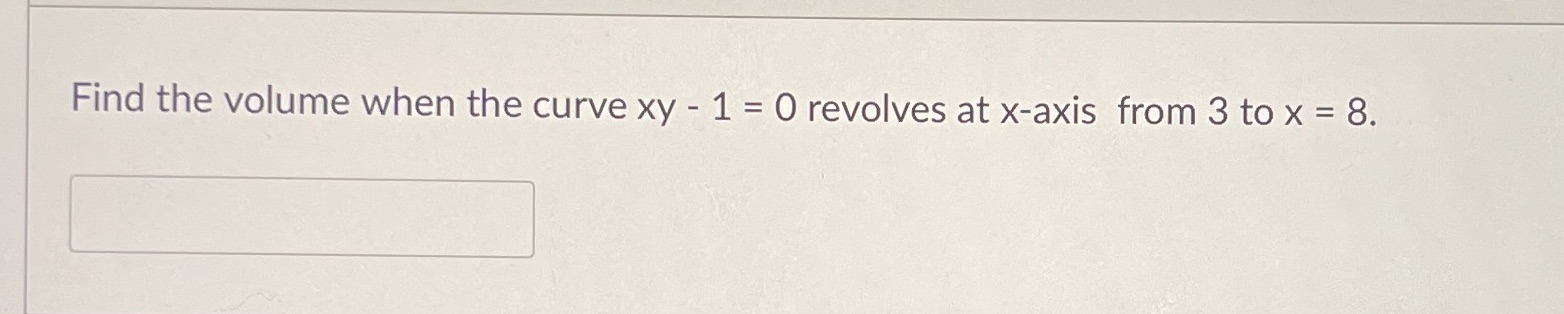 values are accepted Find the volume when the curve xy - 1