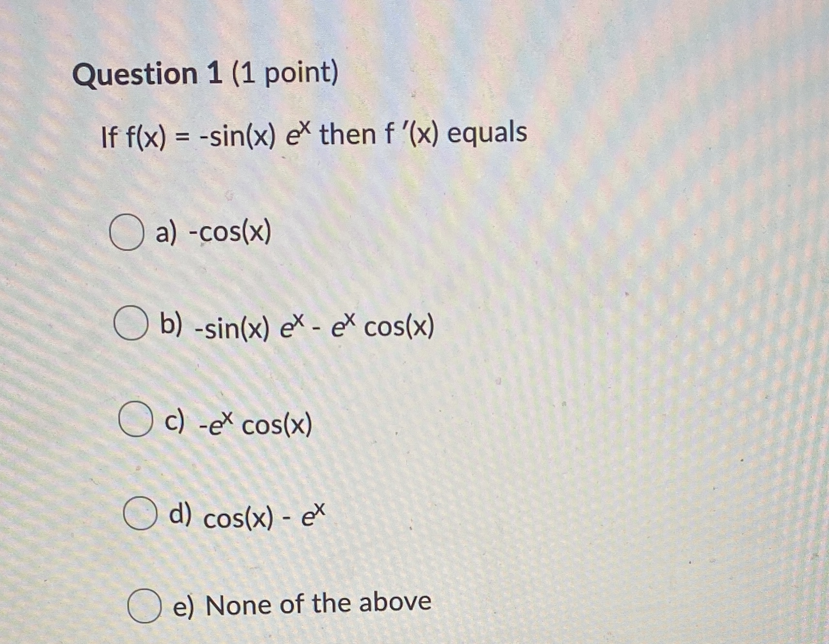 f(x) = -sin(x) ex then f '(x) equals ( a) -cos(x) b)
