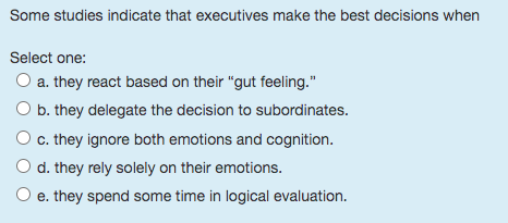 Some studies indicate that executives make the best decisions when Select