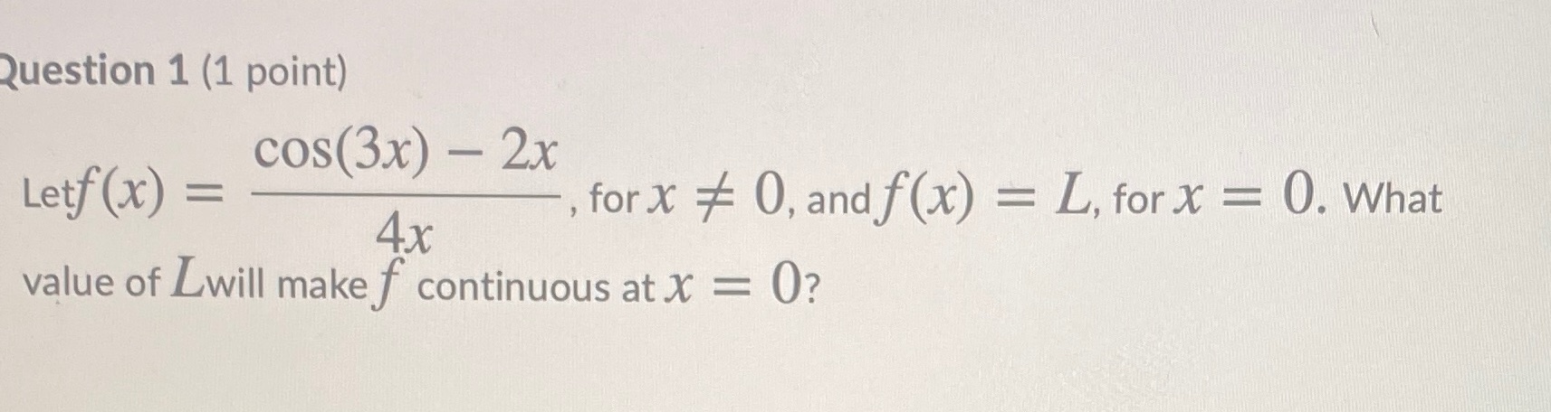Question 1 (1 point) cos(3x) - 2x Letf (x) = -,