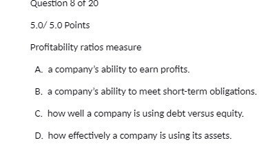 QUESTION GOT 2` 5. 0/' 5.0 Points Profitability ratios measure A.