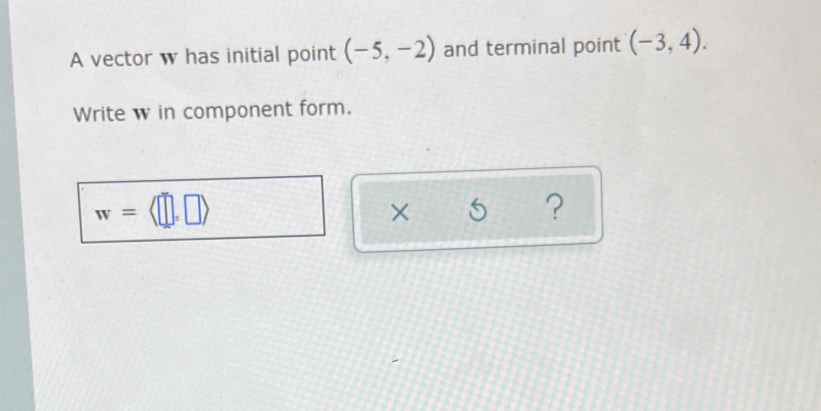 (-3, 4). Write w in component form. W = X