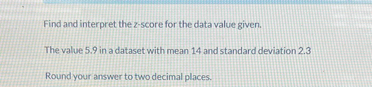  Find and interpret the z-score for the data value given. The
