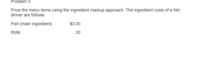  Problem 3 Price the menu items using the ingredient markup approach.