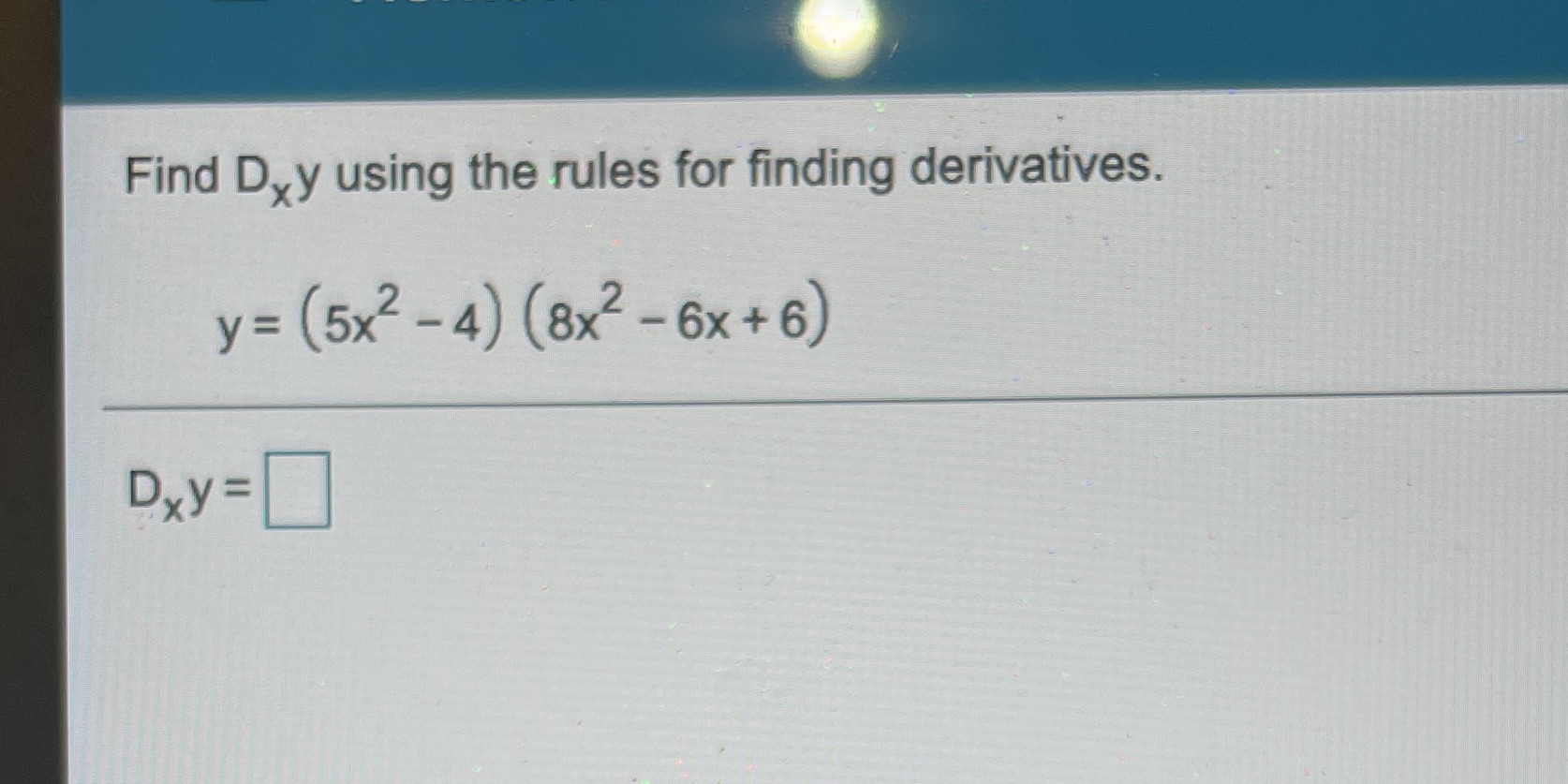 Find Dxy using the rules for finding derivatives. (5x2 -4) (8x2 -6x