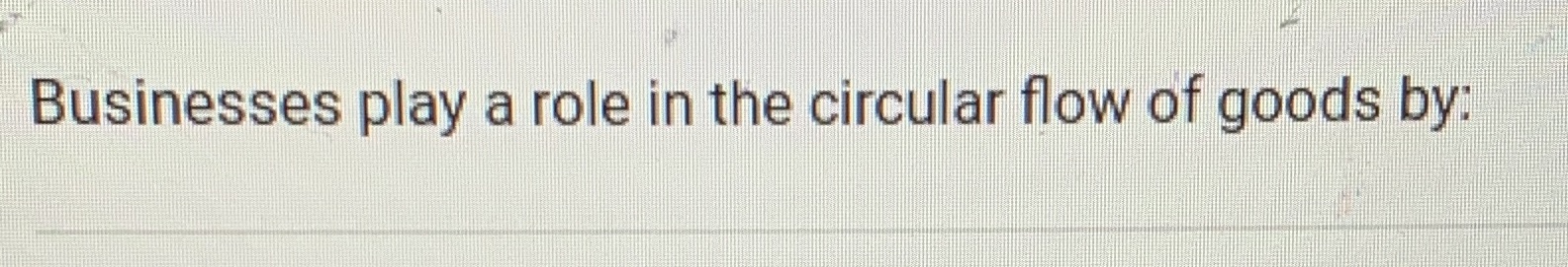 Businesses play a role in the circular flow of goods by: