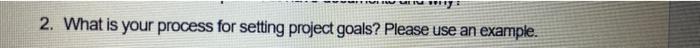2. What iS your process for setting prgectgoals? Please use an exarnpk.