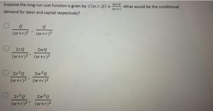 would be the conditional demand for labor and capital respectively? (w+r)2 (w
