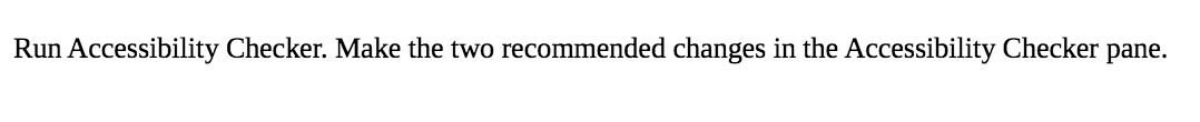 Run Accessibility Checker. Make the two recommended changes in the Accessibility Checker