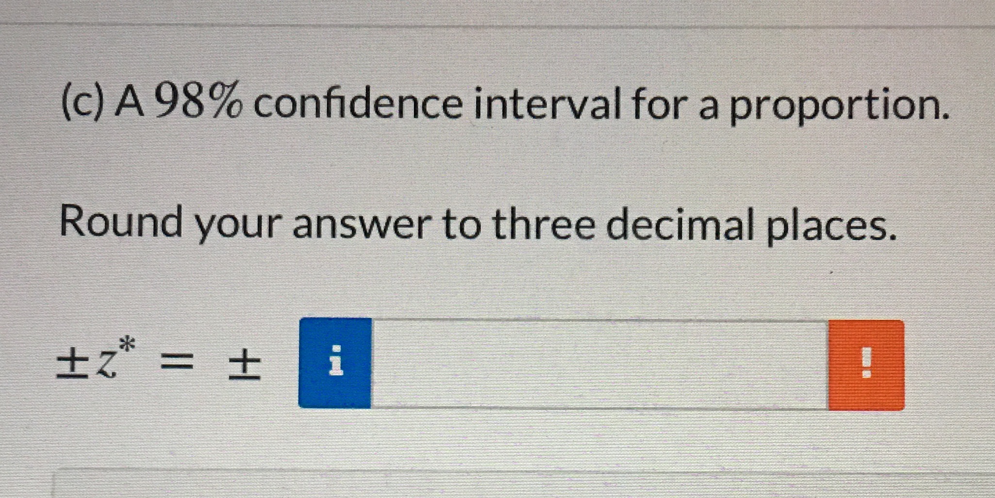 (c) A 98% confidence interval for a proportion. Round your answer to