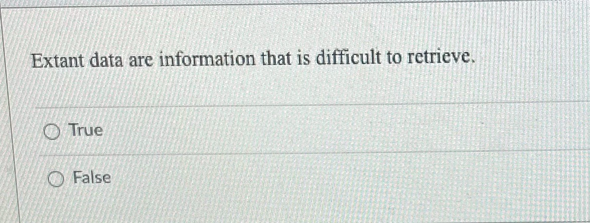 Extant data are information that is difficult to retrievev O True O