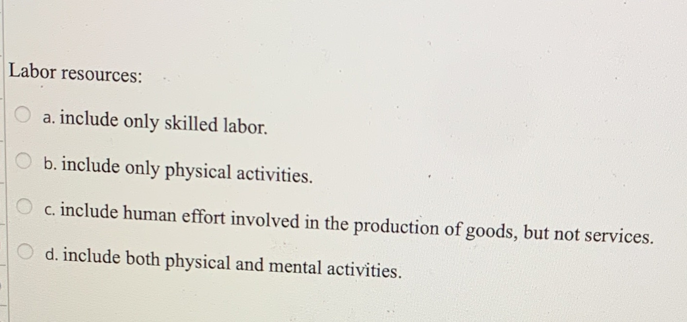  Labor resources: O a. include only skilled labor. O b. include