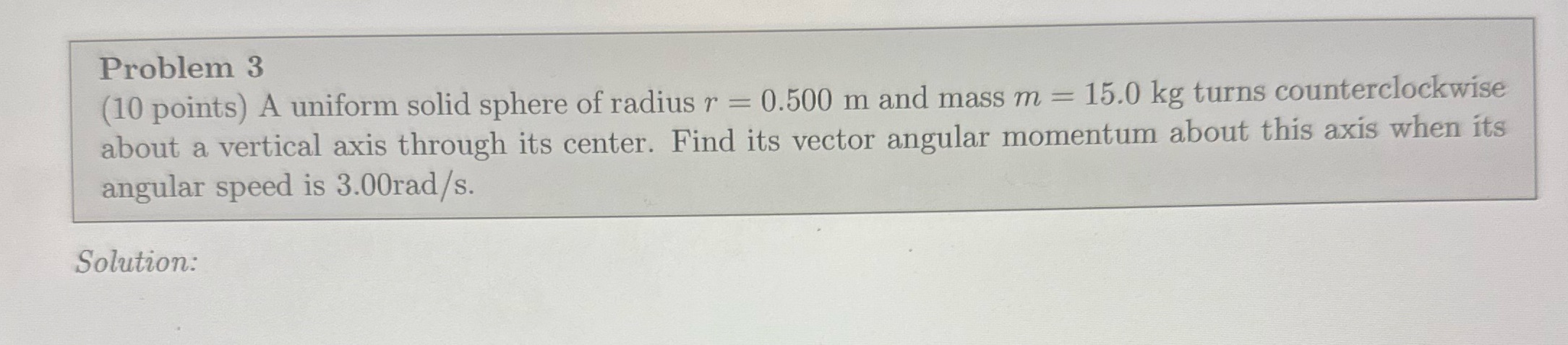  Problem 3 (10 points) A uniform solid sphere of radius r
