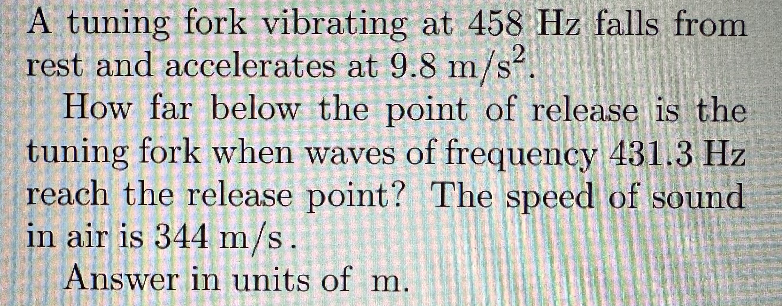 A tuning fork vibrating at 458 Hz falls from rest and