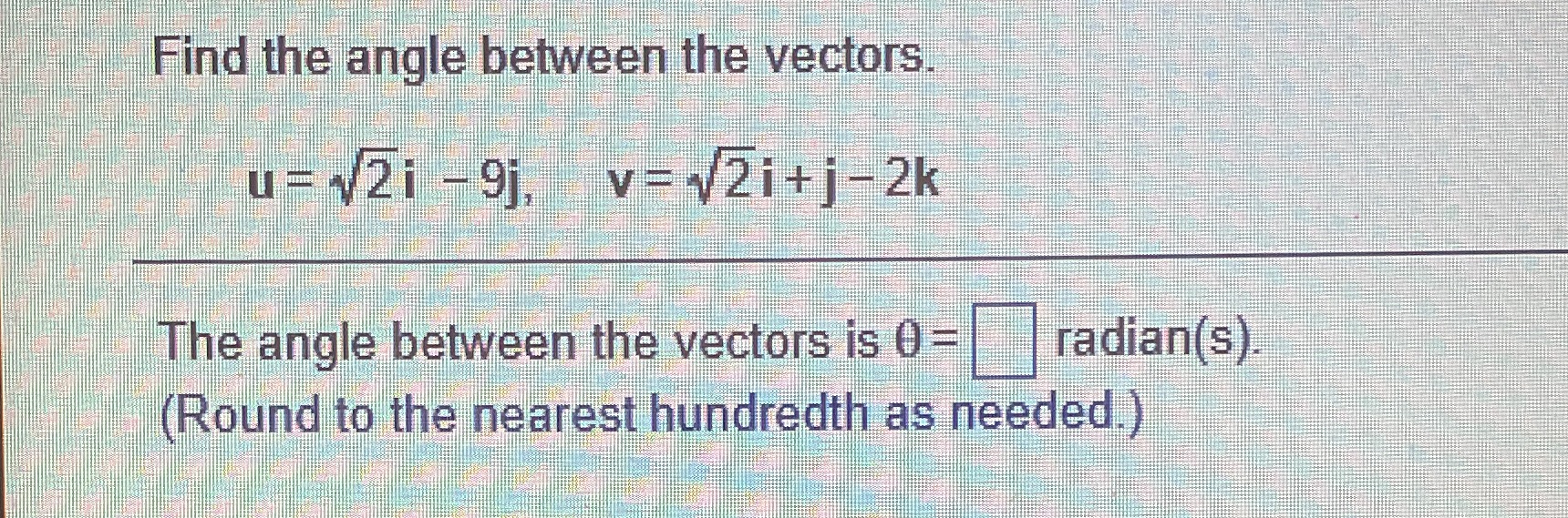 v= 12i+ j -2k The angle between the vectors is 0= radian(s).