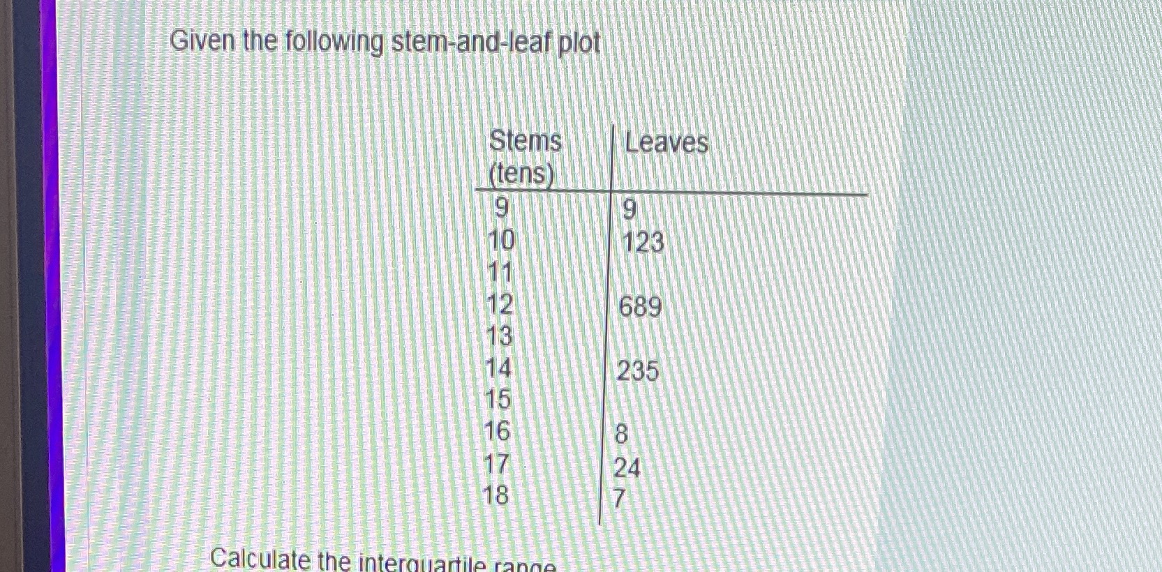 Given the following stem-and-leaf plot Stems Leaves (tens 9 10 123