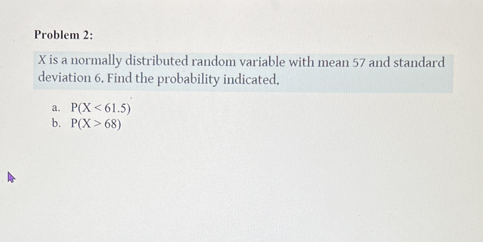 57 and standard deviation 6. Find the probability indicated. a. P(X 68)